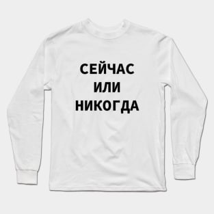 Russian Language Cyrillic Script Phrase Meaning 'Now Or Never' Long Sleeve T-Shirt